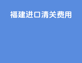 福建进口清关费用