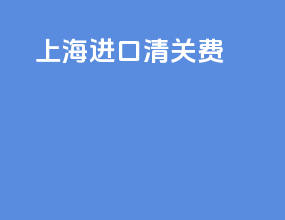 上海进口清关费