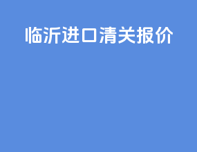 临沂进口清关报价