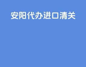 安阳代办进口清关