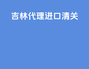 吉林代理进口清关