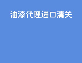 油漆代理进口清关