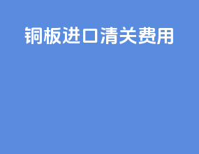 铜板进口清关费用
