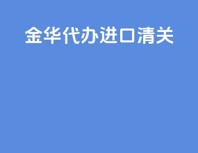 金华代办进口清关