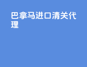 巴拿马进口清关代理