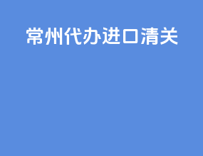 常州代办进口清关
