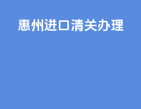 惠州进口清关办理