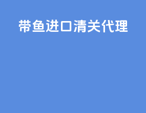 带鱼进口清关代理