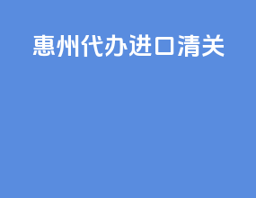 惠州代办进口清关