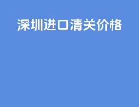 深圳进口清关价格