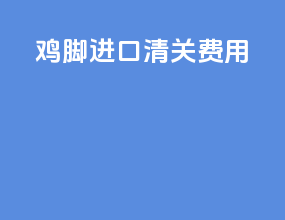 鸡脚进口清关费用
