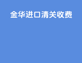 金华进口清关收费