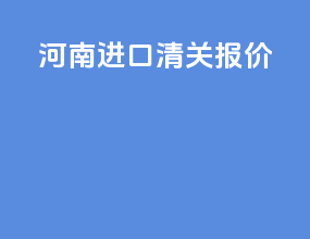 河南进口清关报价
