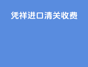 凭祥进口清关收费