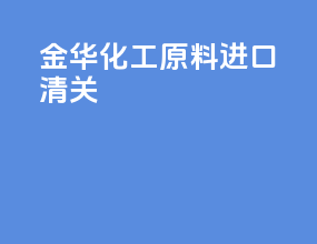 金华化工原料进口清关