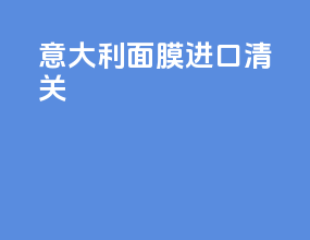 意大利面膜进口清关