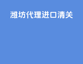 潍坊代理进口清关