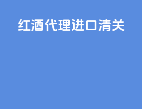 红酒代理进口清关