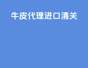 牛皮代理进口清关