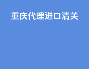 重庆代理进口清关