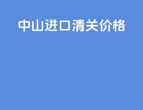 中山进口清关价格