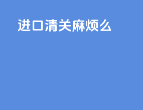 进口清关麻烦吗