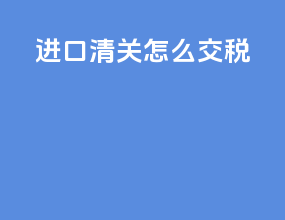 进口清关怎么交税