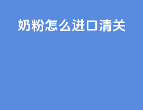 奶粉怎么进口清关