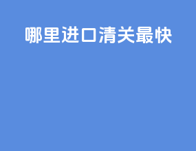 哪里进口清关最快