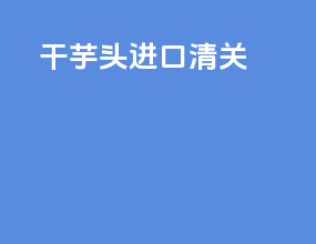 干芋头进口清关