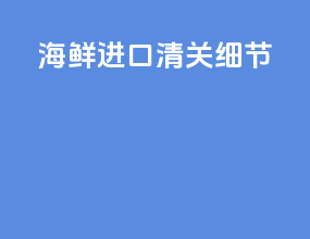 海鲜进口清关细节