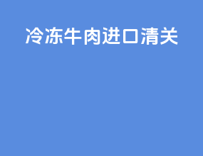 冷冻牛肉进口清关
