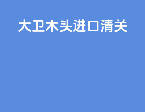 大卫木头进口清关