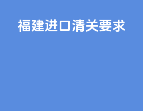 福建进口清关要求