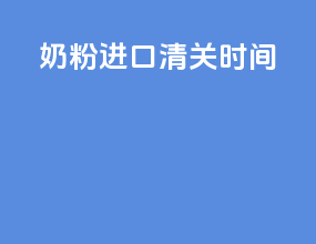 奶粉进口清关时间