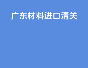 广东材料进口清关