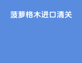 菠萝格木进口清关