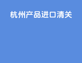 杭州产品进口清关