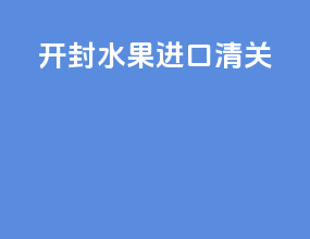 开封水果进口清关