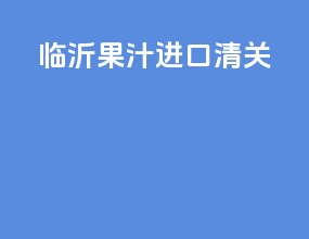 洛阳果汁进口清关