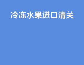冷冻水果进口清关