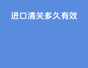 进口清关多久有效