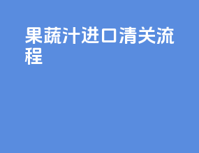 果蔬汁进口清关流程