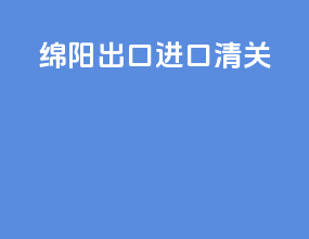 绵阳出口进口清关