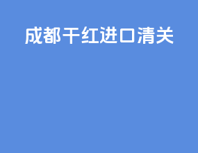 成都干红进口清关