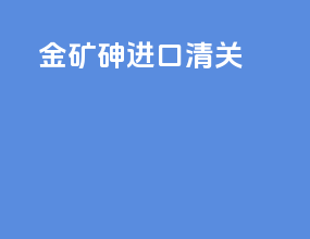 金矿砷进口清关