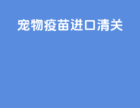 宠物疫苗进口清关