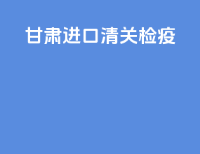 甘肃进口清关检疫