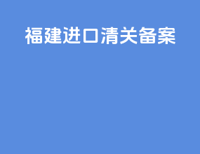 福建进口清关备案