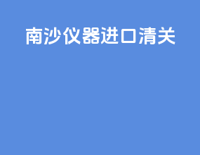 南沙仪器进口清关